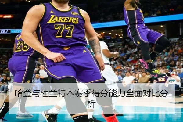 哈登与杜兰特本赛季得分能力全面对比分析